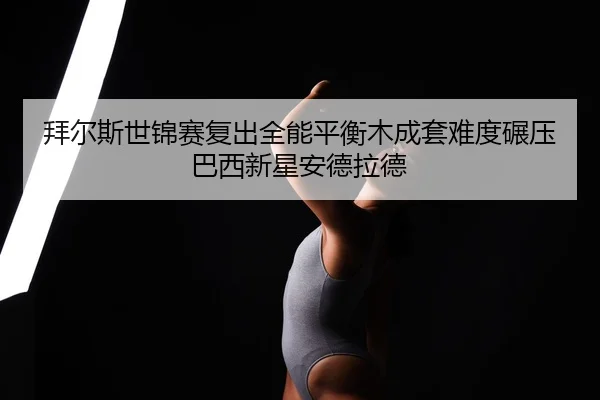 bai-er-si-shi-jin-sai-fu-chu-quan-neng-ping-heng-mu-cheng-tao-nan-du-nian-ya-ba-xi-xin-xing-an-de-la-de-2-686.jpg
