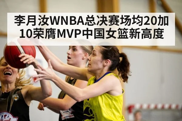 李月汝WNBA总决赛场均20加10荣膺MVP中国女篮新高度