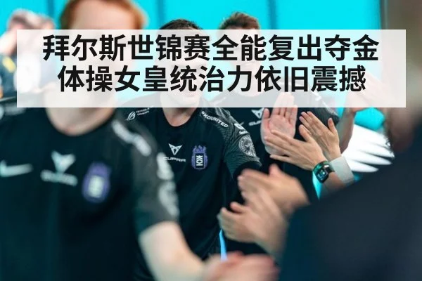 拜尔斯世锦赛全能复出夺金 体操女皇统治力依旧震撼