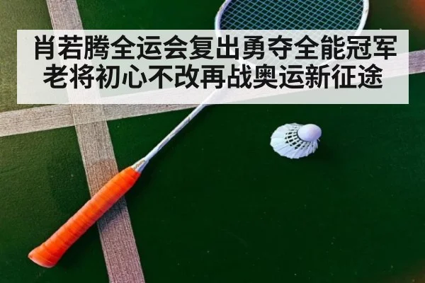 肖若腾全运会复出勇夺全能冠军 老将初心不改再战奥运新征途
