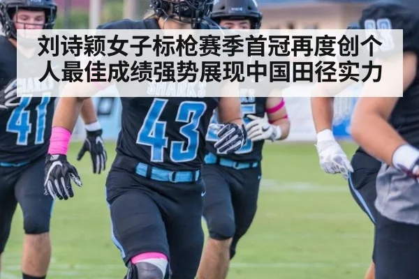 刘诗颖女子标枪赛季首冠再度创个人最佳成绩强势展现中国田径实力