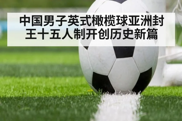 中国男子英式橄榄球亚洲封王十五人制开创历史新篇