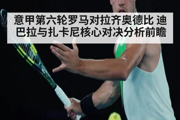 意甲第六轮罗马对拉齐奥德比 迪巴拉与扎卡尼核心对决分析前瞻